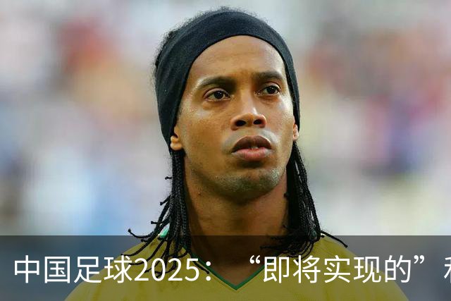 中国足球2025：“即将实现的”和“我们期待的”
