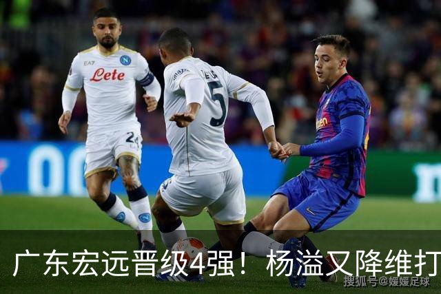 广东宏远晋级4强！杨溢又降维打击 疯砍27+12+6+6 他能打动杜锋吗
