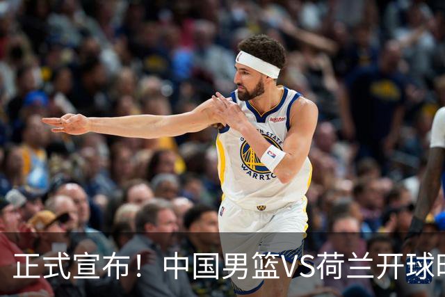 正式宣布！中国男篮VS荷兰开球时间确定，央视直播，郭士强争胜